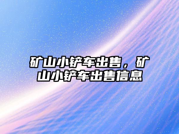 礦山小鏟車出售，礦山小鏟車出售信息