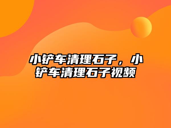 小鏟車清理石子，小鏟車清理石子視頻