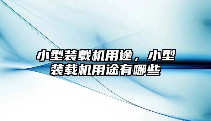 小型裝載機用途，小型裝載機用途有哪些