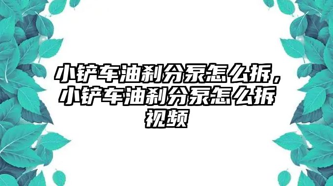 小鏟車油剎分泵怎么拆，小鏟車油剎分泵怎么拆視頻