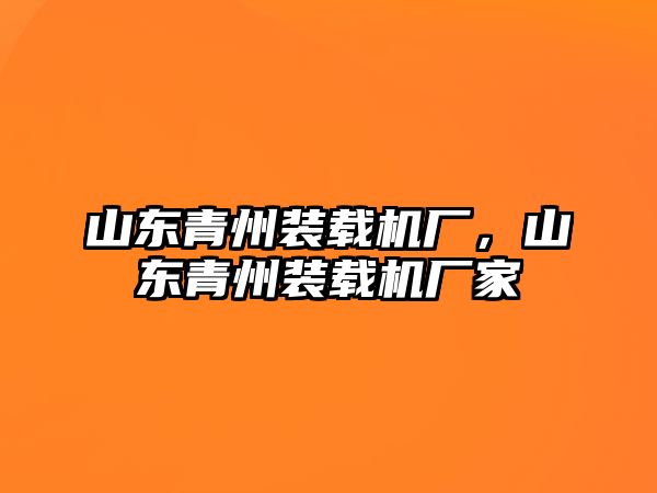 山東青州裝載機廠，山東青州裝載機廠家