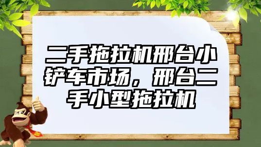 二手拖拉機邢臺小鏟車市場，邢臺二手小型拖拉機