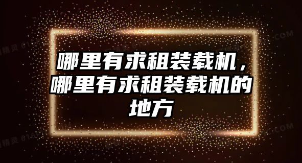 哪里有求租裝載機，哪里有求租裝載機的地方