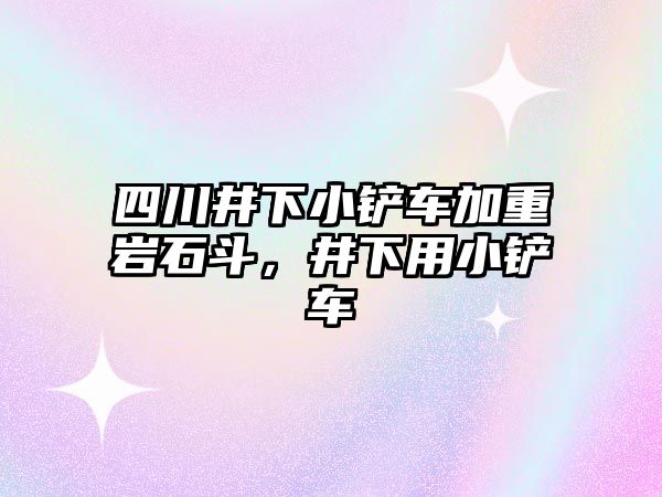 四川井下小鏟車加重巖石斗，井下用小鏟車