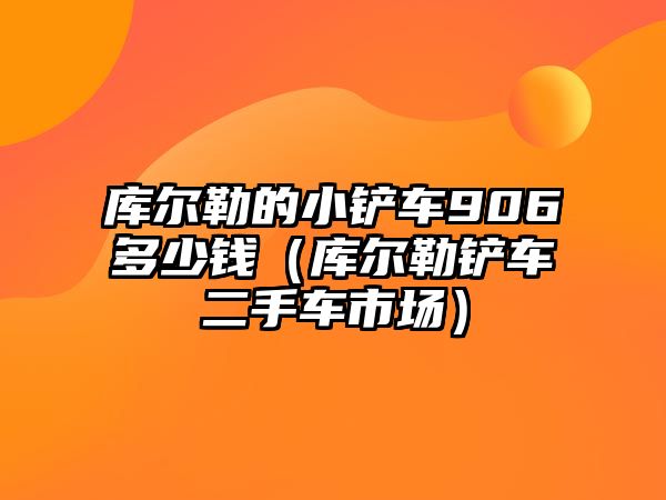 庫爾勒的小鏟車906多少錢（庫爾勒鏟車二手車市場）