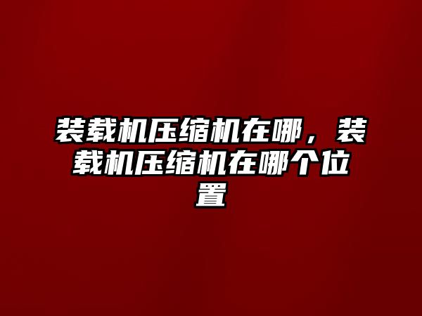 裝載機壓縮機在哪，裝載機壓縮機在哪個位置