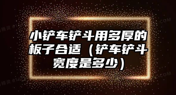 小鏟車鏟斗用多厚的板子合適（鏟車鏟斗寬度是多少）