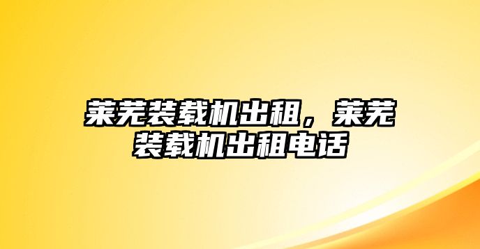 萊蕪裝載機(jī)出租，萊蕪裝載機(jī)出租電話