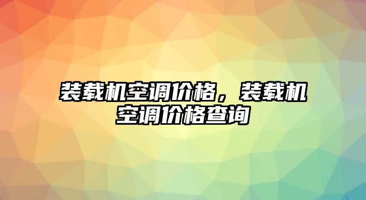 裝載機空調價格，裝載機空調價格查詢