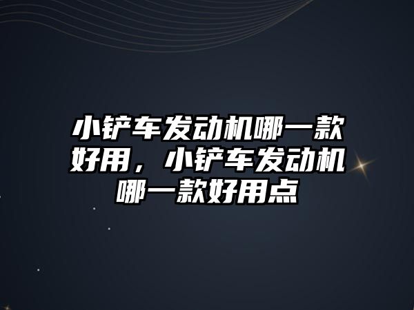 小鏟車發動機哪一款好用，小鏟車發動機哪一款好用點