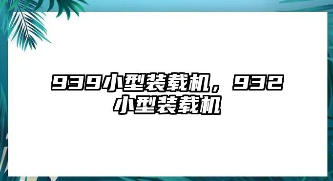 939小型裝載機(jī)，932小型裝載機(jī)