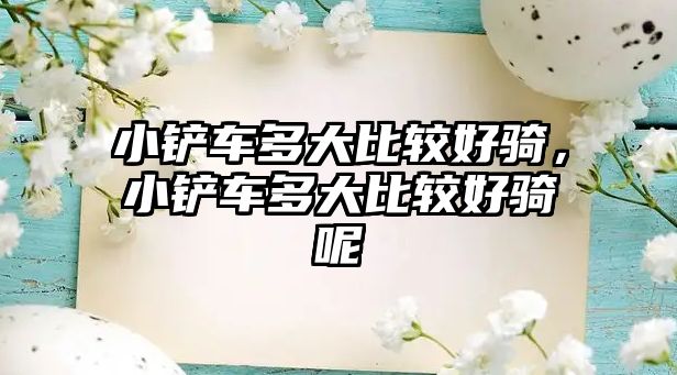 小鏟車多大比較好騎，小鏟車多大比較好騎呢