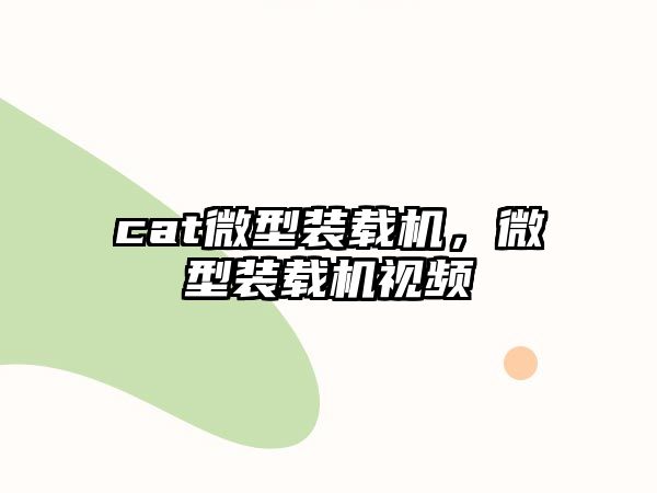 cat微型裝載機，微型裝載機視頻