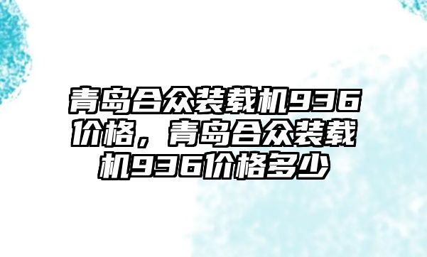 青島合眾裝載機936價格，青島合眾裝載機936價格多少