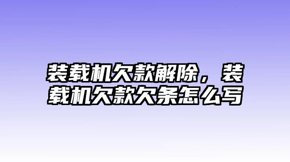 裝載機欠款解除，裝載機欠款欠條怎么寫