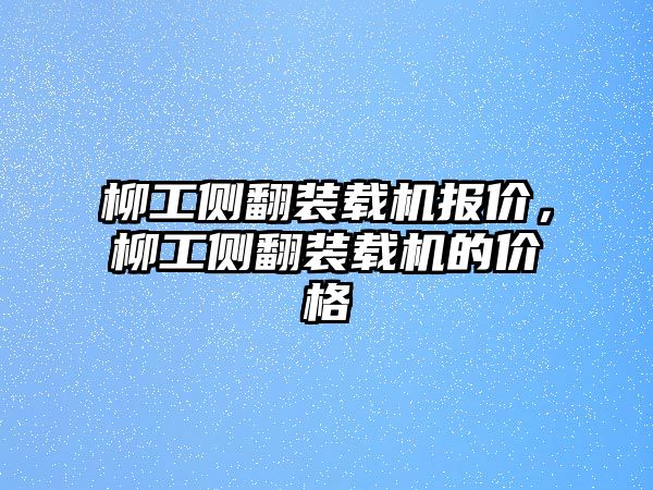 柳工側翻裝載機報價，柳工側翻裝載機的價格