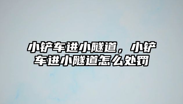 小鏟車進小隧道，小鏟車進小隧道怎么處罰