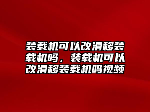 裝載機可以改滑移裝載機嗎，裝載機可以改滑移裝載機嗎視頻