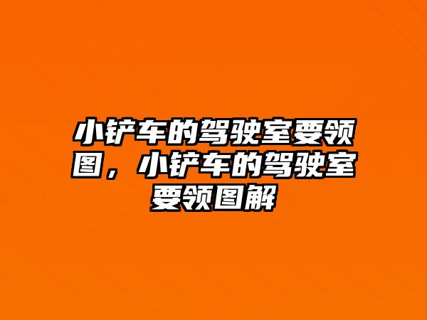 小鏟車的駕駛室要領圖，小鏟車的駕駛室要領圖解