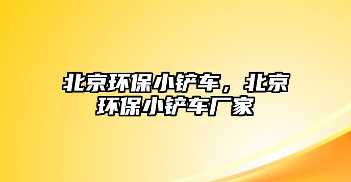 北京環保小鏟車，北京環保小鏟車廠家