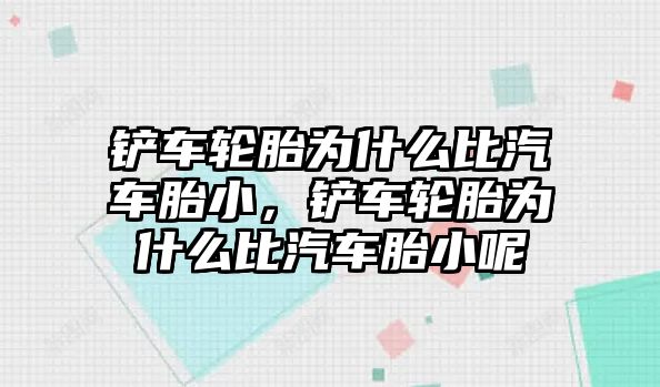 鏟車輪胎為什么比汽車胎小，鏟車輪胎為什么比汽車胎小呢