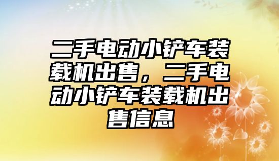 二手電動小鏟車裝載機出售，二手電動小鏟車裝載機出售信息