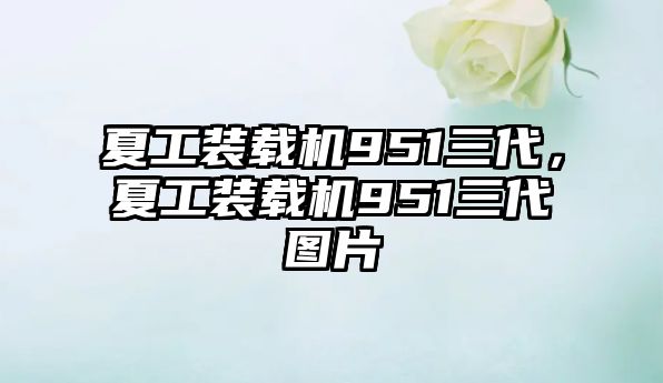 夏工裝載機951三代，夏工裝載機951三代圖片