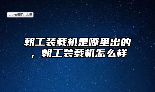 朝工裝載機是哪里出的，朝工裝載機怎么樣