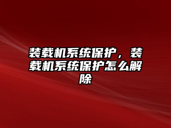 裝載機(jī)系統(tǒng)保護(hù)，裝載機(jī)系統(tǒng)保護(hù)怎么解除