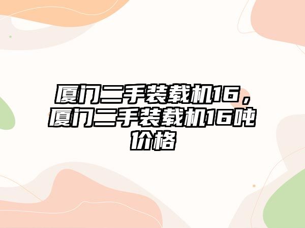 廈門二手裝載機16，廈門二手裝載機16噸價格