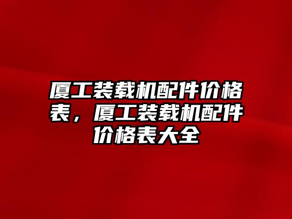 廈工裝載機配件價格表，廈工裝載機配件價格表大全