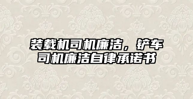 裝載機司機廉潔，鏟車司機廉潔自律承諾書