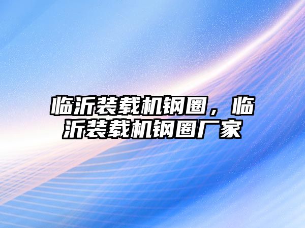 臨沂裝載機鋼圈，臨沂裝載機鋼圈廠家