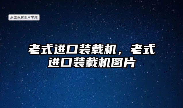 老式進口裝載機，老式進口裝載機圖片