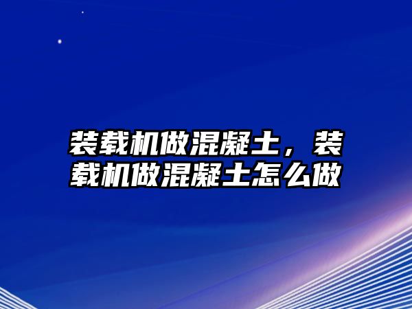 裝載機做混凝土，裝載機做混凝土怎么做