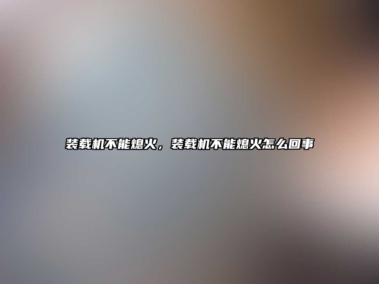 裝載機不能熄火，裝載機不能熄火怎么回事