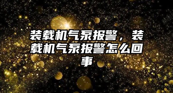 裝載機氣泵報警，裝載機氣泵報警怎么回事