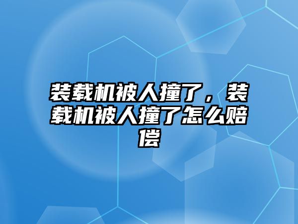 裝載機被人撞了，裝載機被人撞了怎么賠償