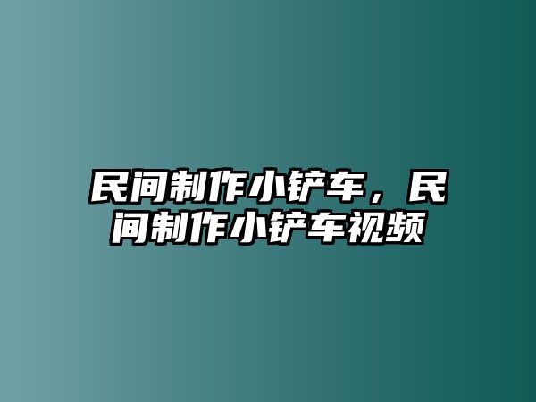 民間制作小鏟車，民間制作小鏟車視頻