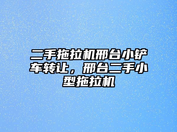 二手拖拉機邢臺小鏟車轉讓，邢臺二手小型拖拉機