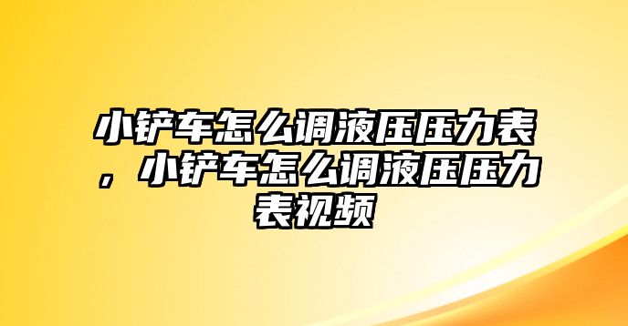 小鏟車怎么調(diào)液壓壓力表，小鏟車怎么調(diào)液壓壓力表視頻