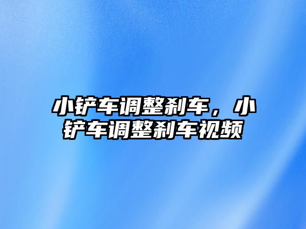 小鏟車調整剎車，小鏟車調整剎車視頻