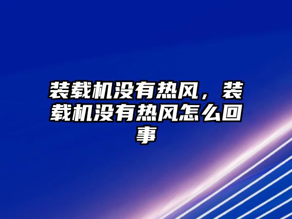 裝載機沒有熱風，裝載機沒有熱風怎么回事