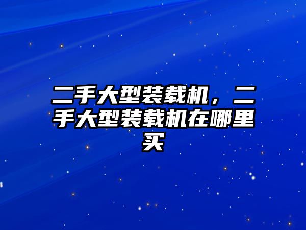 二手大型裝載機，二手大型裝載機在哪里買