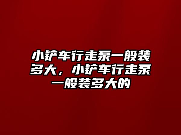 小鏟車行走泵一般裝多大，小鏟車行走泵一般裝多大的