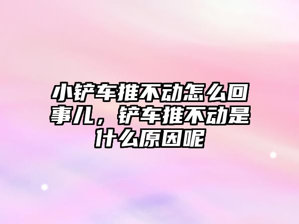 小鏟車推不動怎么回事兒，鏟車推不動是什么原因呢