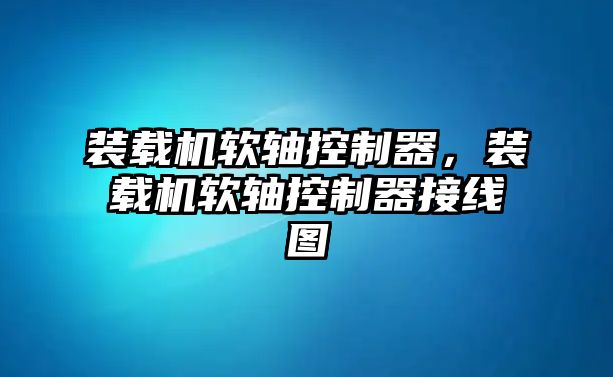 裝載機(jī)軟軸控制器，裝載機(jī)軟軸控制器接線圖