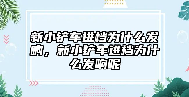 新小鏟車進檔為什么發響，新小鏟車進檔為什么發響呢