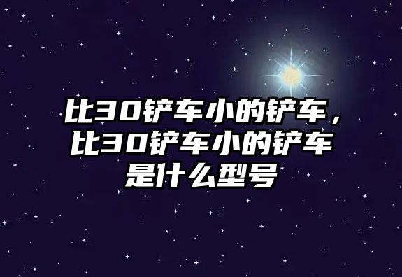 比30鏟車小的鏟車，比30鏟車小的鏟車是什么型號