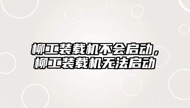 柳工裝載機不會啟動，柳工裝載機無法啟動